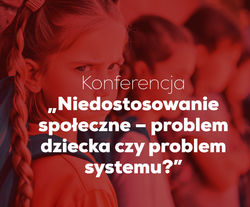 Konferencja „Niedostosowanie społeczne – problem dziecka czy problem systemu?”