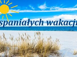 Wspaniałych wakacji! Bezpiecznego odpoczynku!